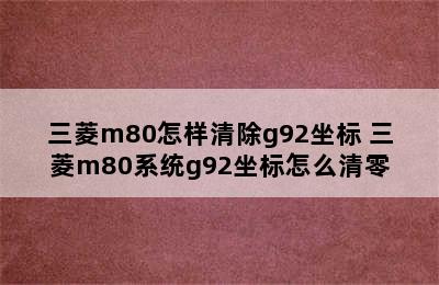 三菱m80怎样清除g92坐标 三菱m80系统g92坐标怎么清零